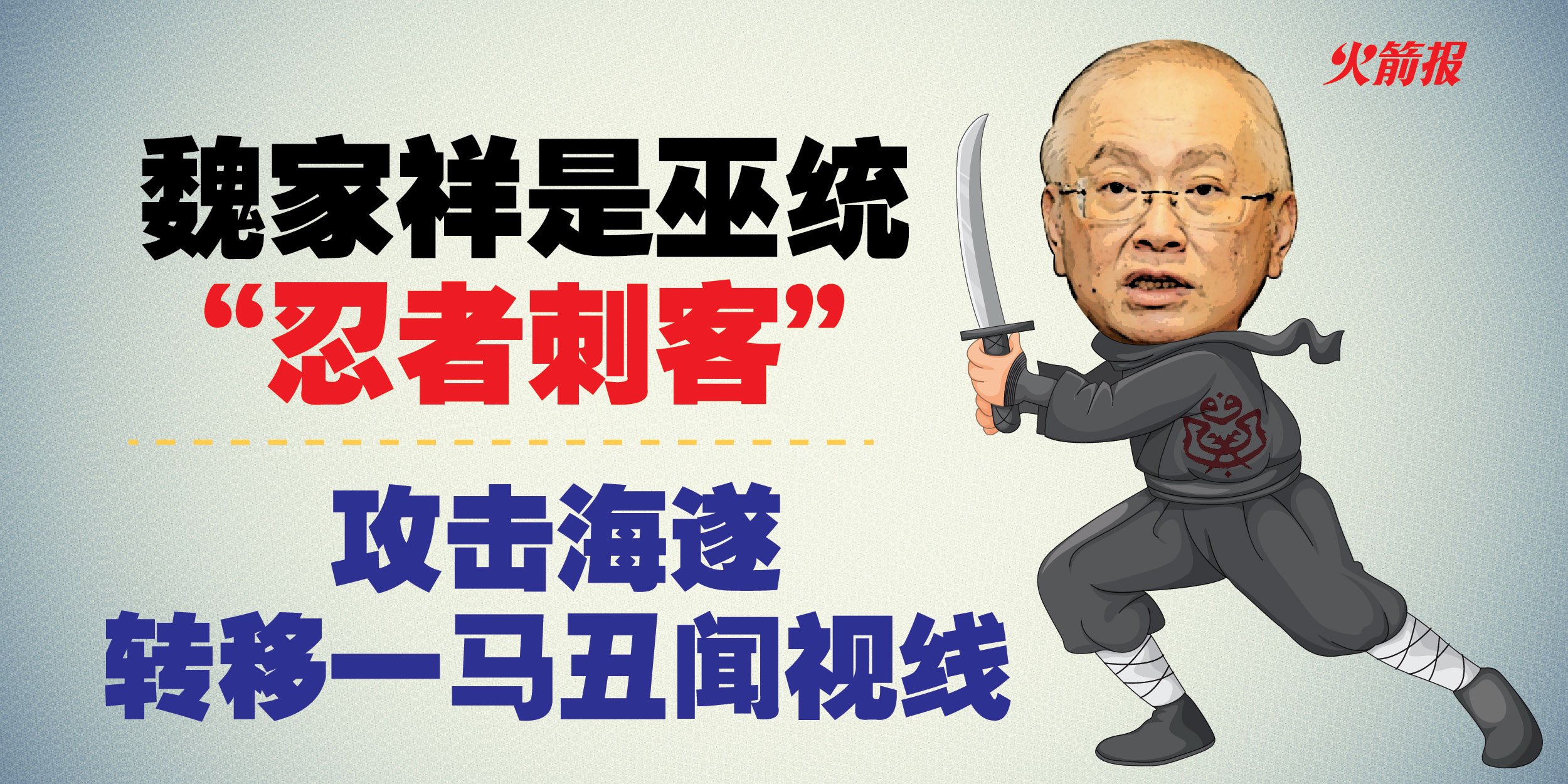 魏家祥是巫统“忍者刺客” 攻击海遂转移一马丑闻视线- DAP